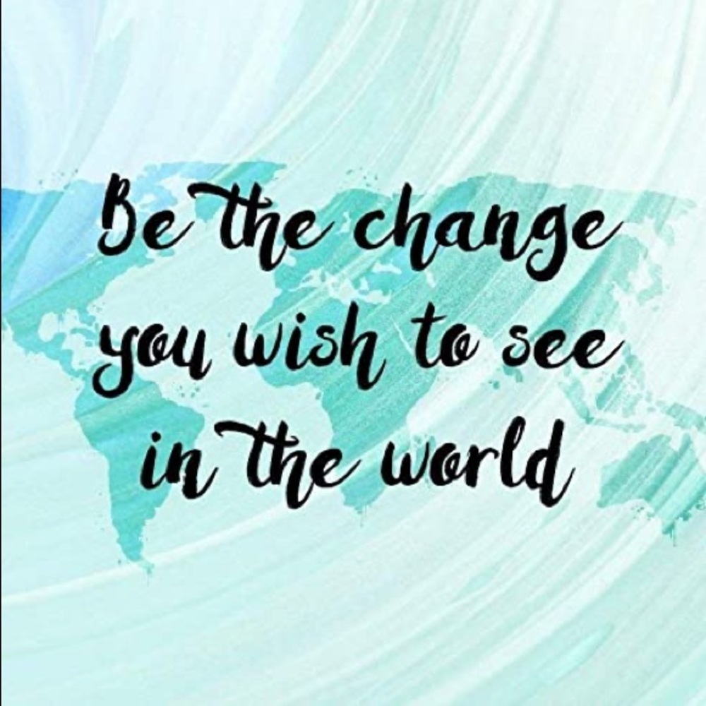 Be The Change....